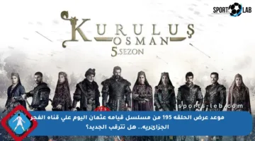 موعد عرض الحلقة 195 من مسلسل قيامة عثمان اليوم على قناة الفجر الجزائرية.. هل تترقب الجديد؟